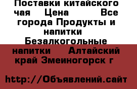 Поставки китайского чая  › Цена ­ 288 - Все города Продукты и напитки » Безалкогольные напитки   . Алтайский край,Змеиногорск г.